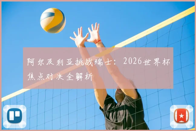 阿尔及利亚挑战瑞士:2026世界杯焦点对决全解析