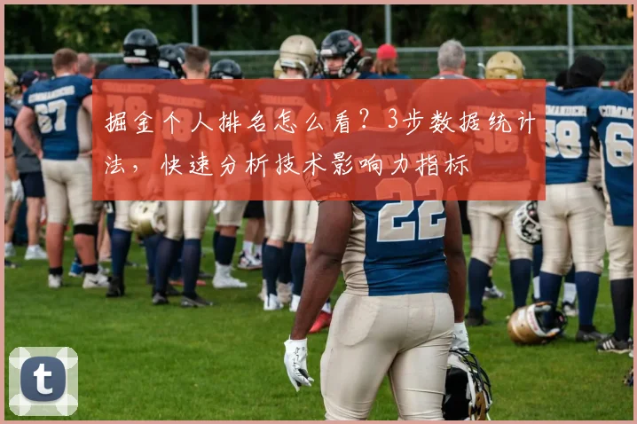 掘金个人排名怎么看？3步数据统计法，快速分析技术影响力指标